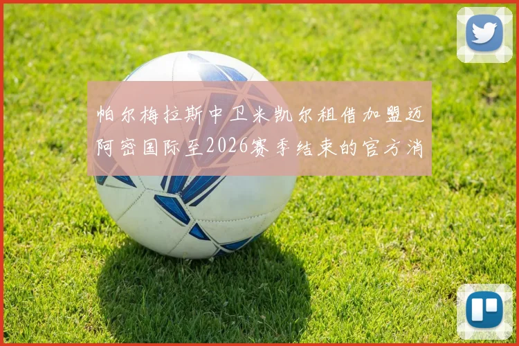 帕尔梅拉斯中卫米凯尔租借加盟迈阿密国际至2026赛季结束的官方消息