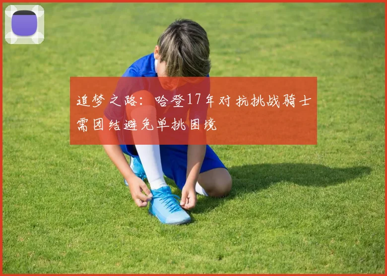 追梦之路：哈登17年对抗挑战骑士需团结避免单挑困境
