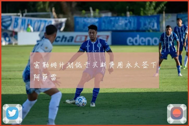 富勒姆计划低于买断费用永久签下阿萨雷
