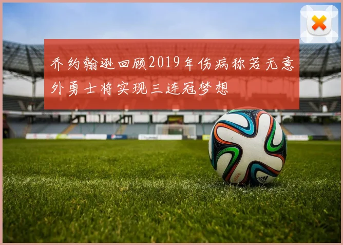 乔约翰逊回顾2019年伤病称若无意外勇士将实现三连冠梦想