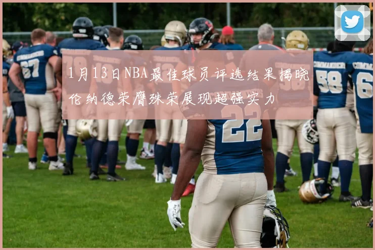 1月13日NBA最佳球员评选结果揭晓伦纳德荣膺殊荣展现超强实力