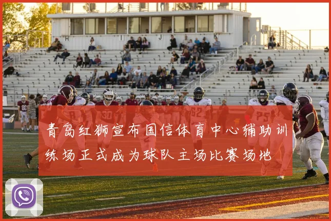 青岛红狮宣布国信体育中心辅助训练场正式成为球队主场比赛场地