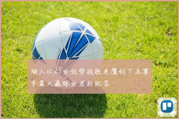 湖人以25分优势战胜老鹰创下本赛季最大赢球分差新纪录