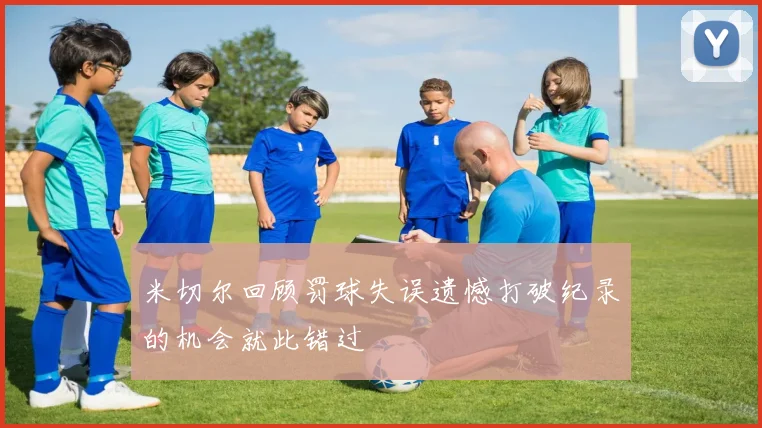 米切尔回顾罚球失误遗憾打破纪录的机会就此错过